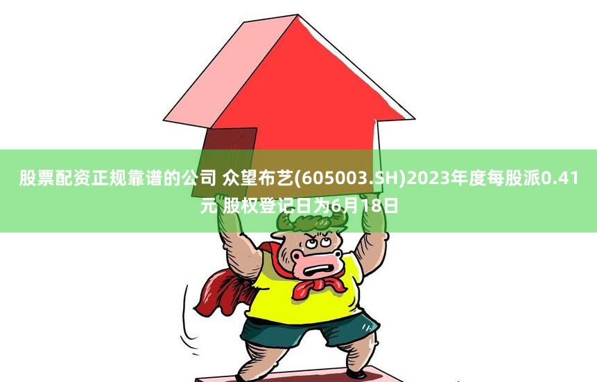 股票配资正规靠谱的公司 众望布艺(605003.SH)2023年度每股派0.41元 股权登记日为6月18日