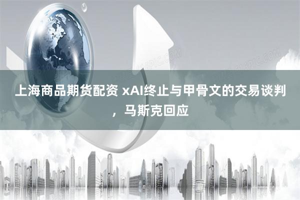 上海商品期货配资 xAI终止与甲骨文的交易谈判，马斯克回应