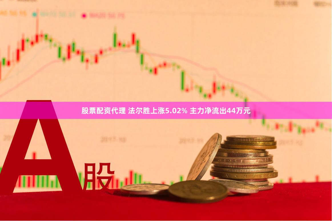 股票配资代理 法尔胜上涨5.02% 主力净流出44万元