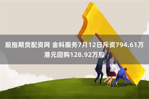 股指期货配资网 金科服务7月12日斥资794.61万港元回购128.92万股