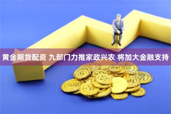 黄金期货配资 九部门力推家政兴农 将加大金融支持