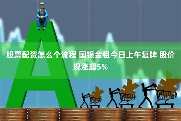 股票配资怎么个流程 国银金租今日上午复牌 股价现涨超5%