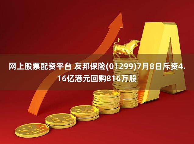 网上股票配资平台 友邦保险(01299)7月8日斥资4.16亿港元回购816万股