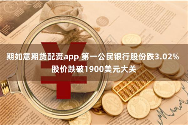 期如意期货配资app 第一公民银行股份跌3.02% 股价跌破1900美元大关