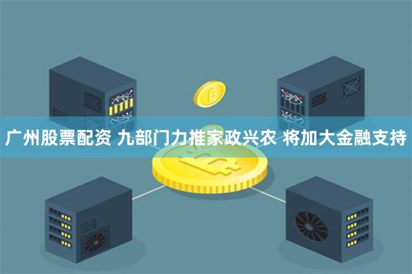 广州股票配资 九部门力推家政兴农 将加大金融支持