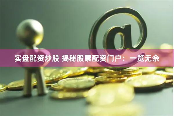 实盘配资炒股 揭秘股票配资门户：一览无余