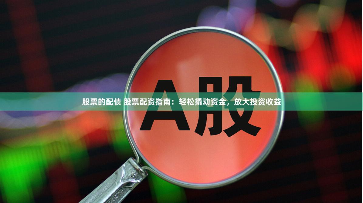 股票的配债 股票配资指南：轻松撬动资金，放大投资收益