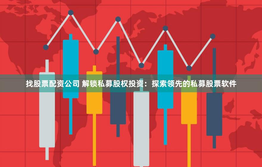 找股票配资公司 解锁私募股权投资：探索领先的私募股票软件