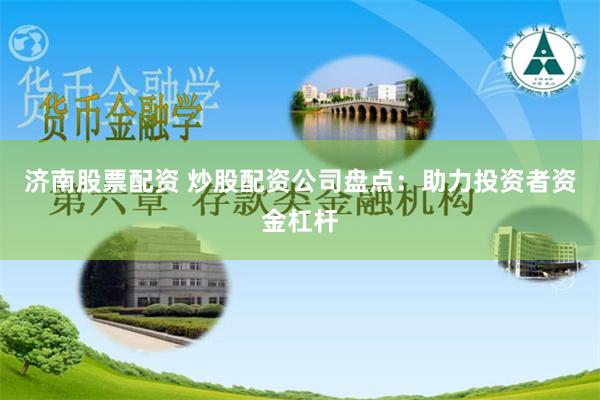 济南股票配资 炒股配资公司盘点：助力投资者资金杠杆