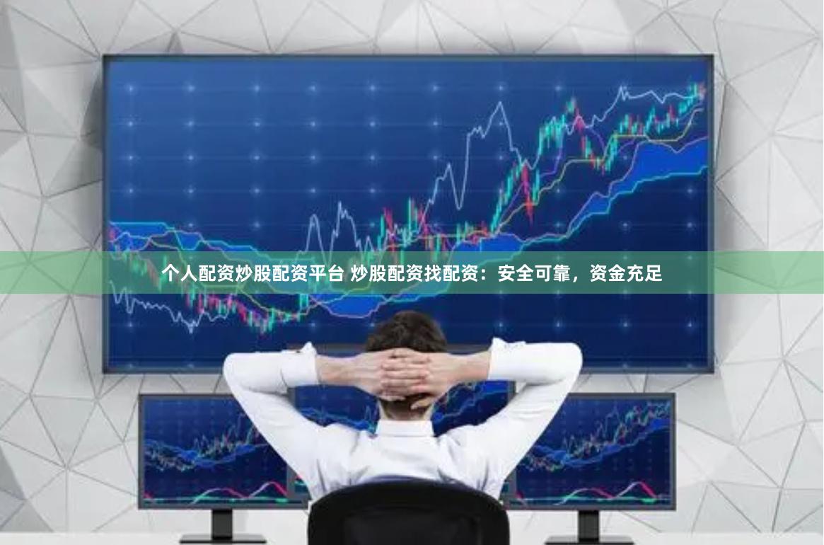 个人配资炒股配资平台 炒股配资找配资：安全可靠，资金充足