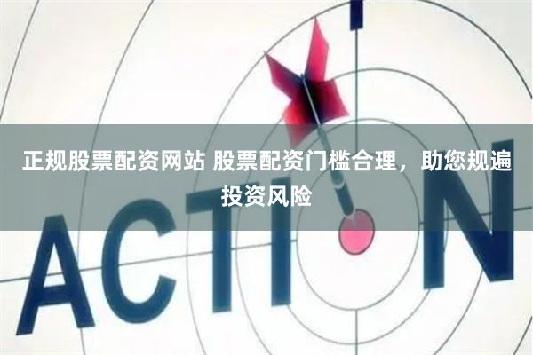 正规股票配资网站 股票配资门槛合理，助您规遍投资风险