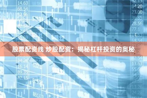 股票配资线 炒股配资：揭秘杠杆投资的奥秘