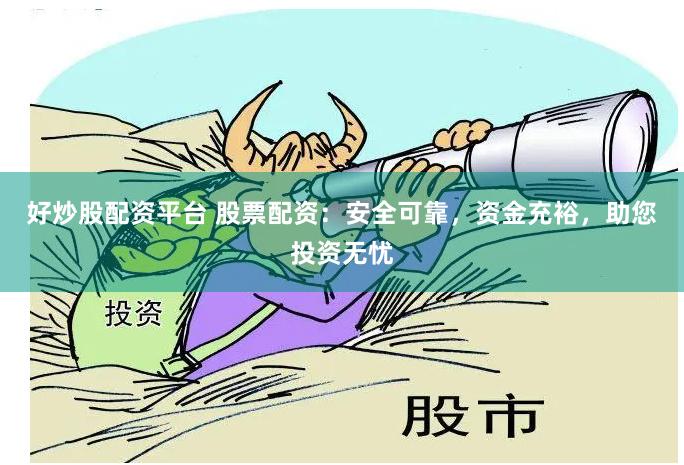 好炒股配资平台 股票配资：安全可靠，资金充裕，助您投资无忧