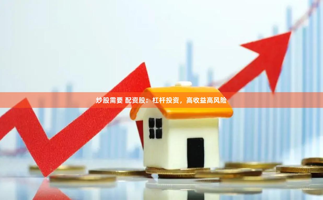炒股需要 配资股：杠杆投资，高收益高风险