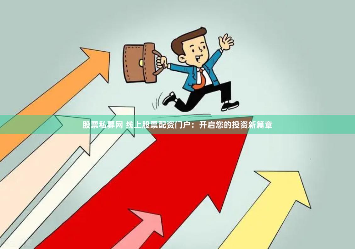 股票私募网 线上股票配资门户：开启您的投资新篇章