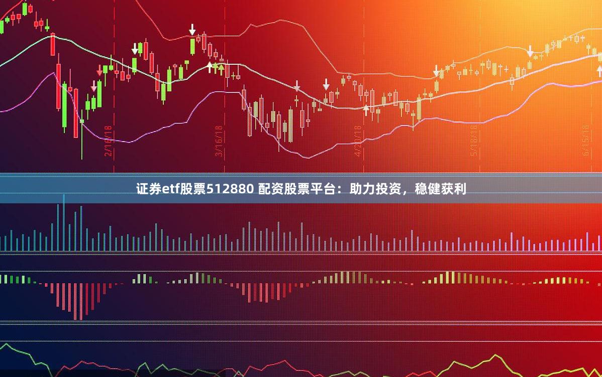 证券etf股票512880 配资股票平台：助力投资，稳健获利
