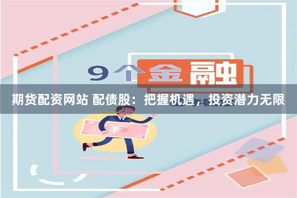 期货配资网站 配债股：把握机遇，投资潜力无限