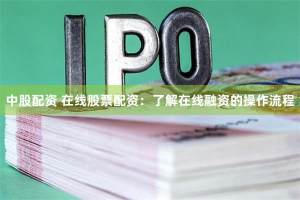 中股配资 在线股票配资：了解在线融资的操作流程