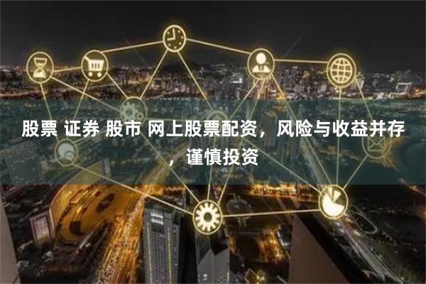 股票 证券 股市 网上股票配资，风险与收益并存，谨慎投资