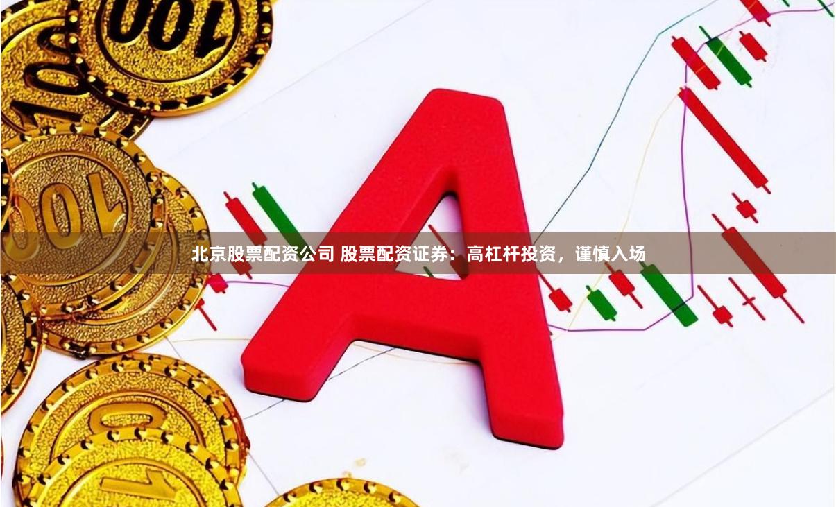 北京股票配资公司 股票配资证券：高杠杆投资，谨慎入场