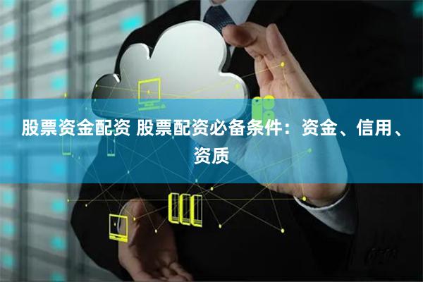 股票资金配资 股票配资必备条件：资金、信用、资质